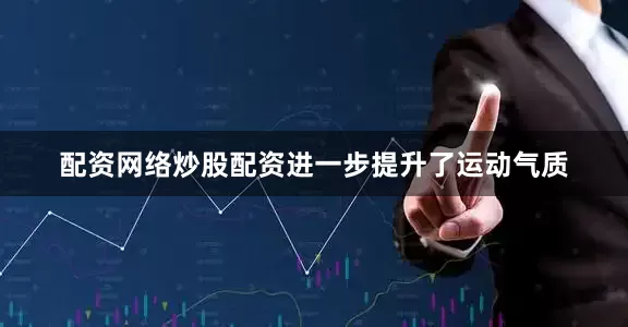 配资网络炒股配资进一步提升了运动气质