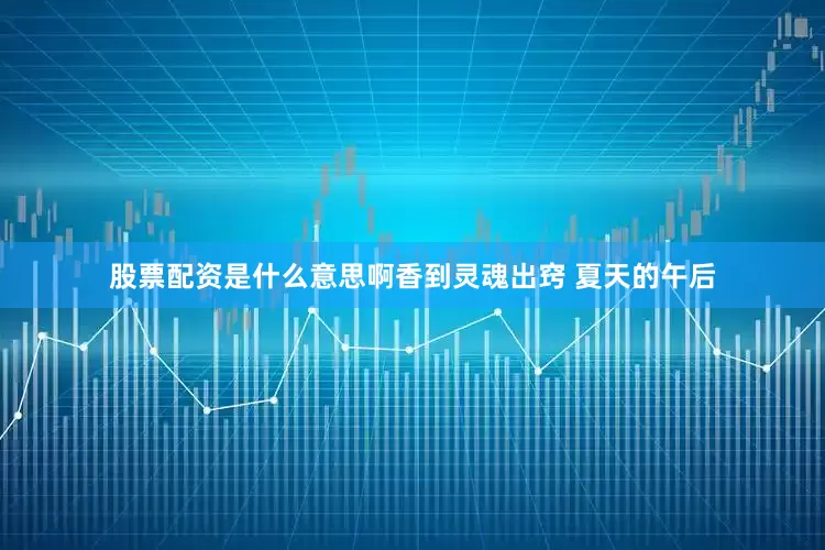 股票配资是什么意思啊香到灵魂出窍 夏天的午后