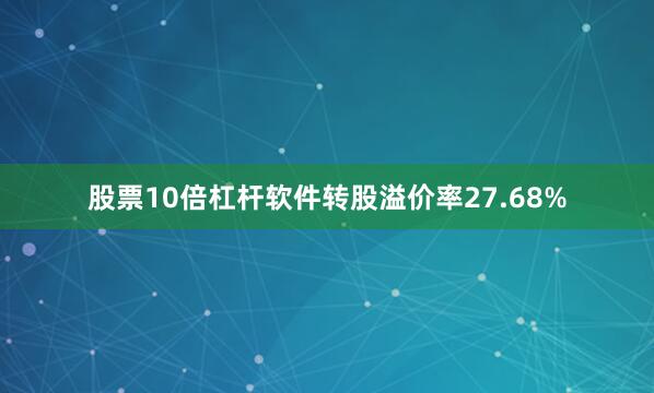 股票10倍杠杆软件转股溢价率27.68%