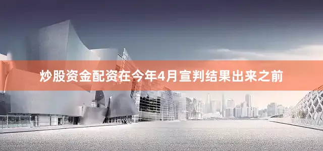 炒股资金配资在今年4月宣判结果出来之前