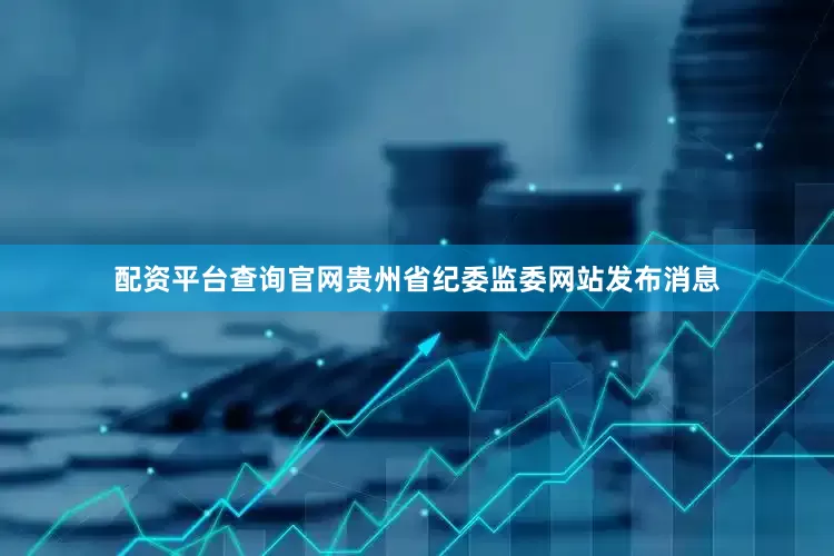 配资平台查询官网贵州省纪委监委网站发布消息