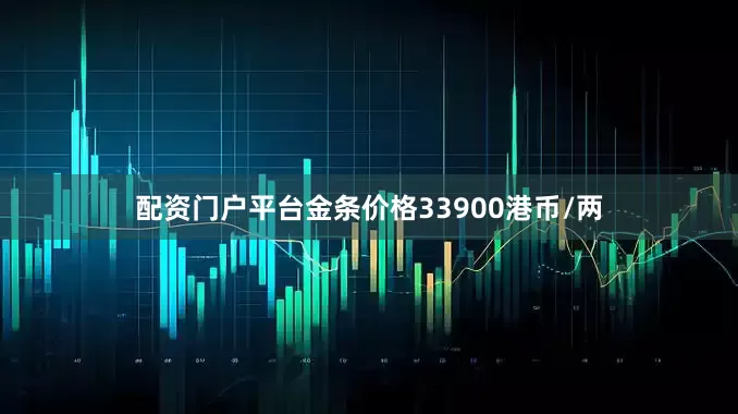配资门户平台金条价格33900港币/两