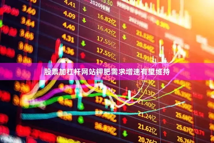 股票加杠杆网站钾肥需求增速有望维持