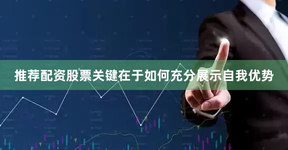 推荐配资股票关键在于如何充分展示自我优势