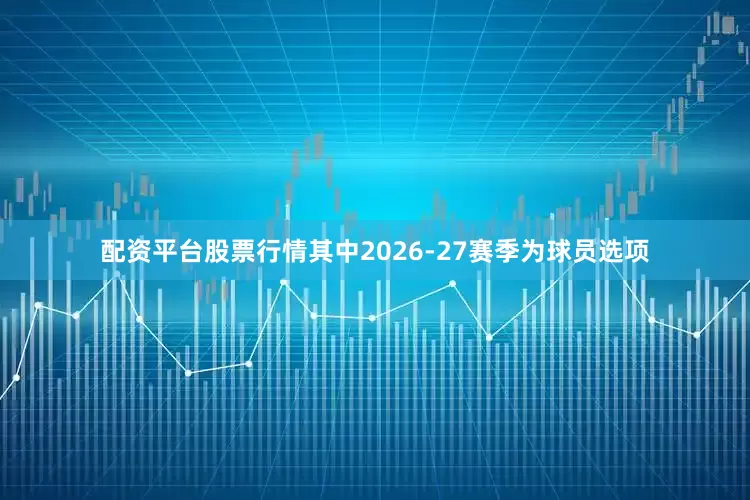 配资平台股票行情其中2026-27赛季为球员选项