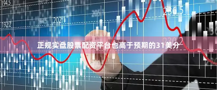 正规实盘股票配资平台也高于预期的31美分