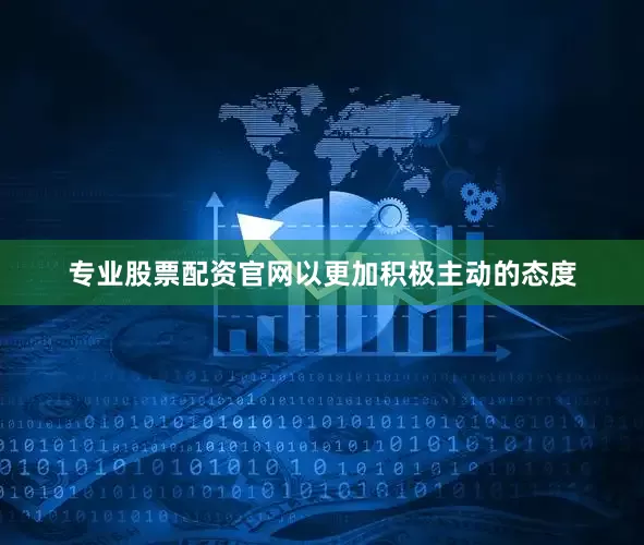专业股票配资官网以更加积极主动的态度