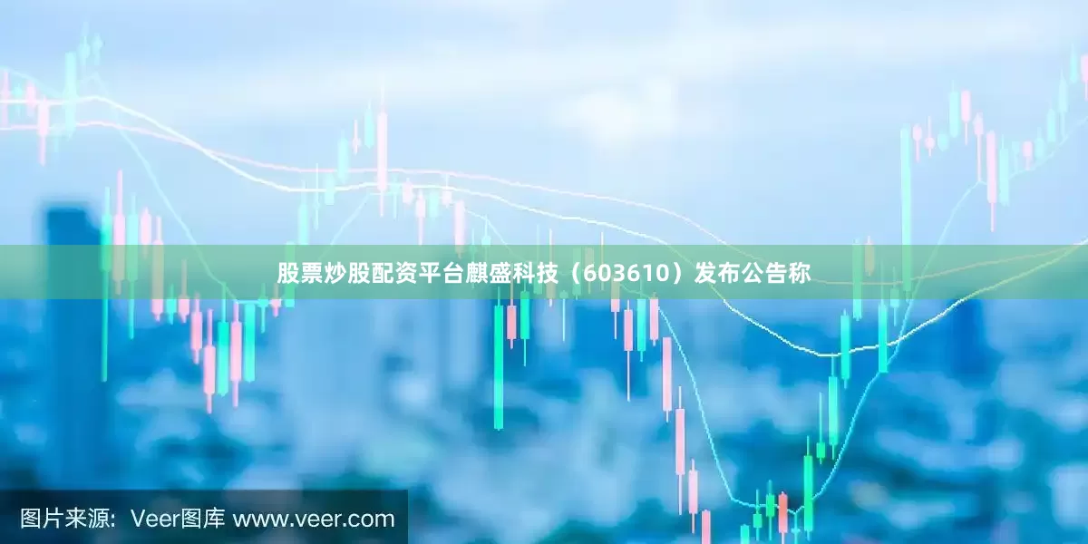 股票炒股配资平台麒盛科技（603610）发布公告称