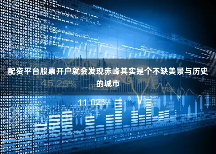 配资平台股票开户就会发现赤峰其实是个不缺美景与历史的城市