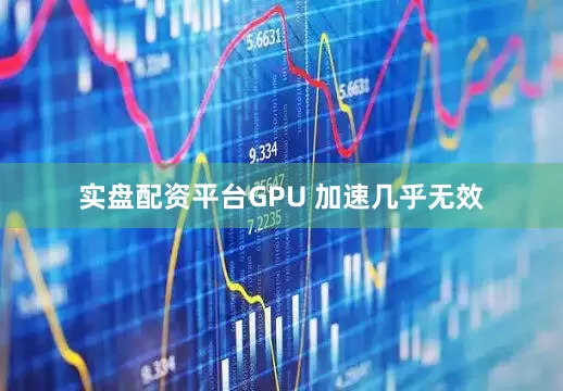 实盘配资平台GPU 加速几乎无效
