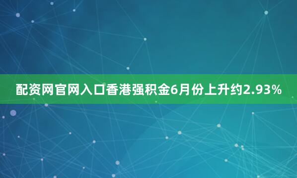 配资网官网入口香港强积金6月份上升约2.93%
