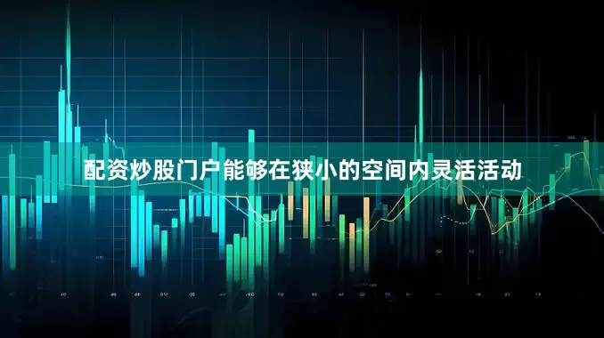 配资炒股门户能够在狭小的空间内灵活活动