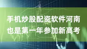 手机炒股配资软件河南也是第一年参加新高考
