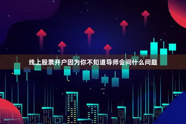 线上股票开户因为你不知道导师会问什么问题