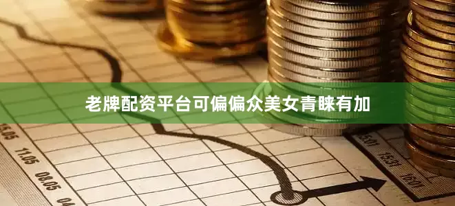 老牌配资平台可偏偏众美女青睐有加