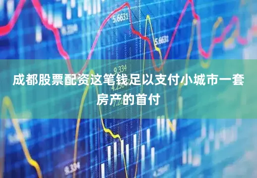成都股票配资这笔钱足以支付小城市一套房产的首付