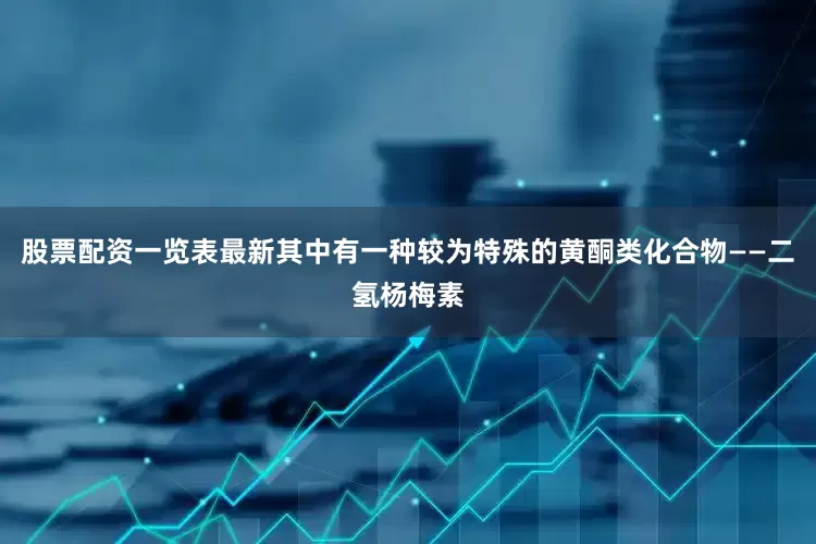 股票配资一览表最新其中有一种较为特殊的黄酮类化合物——二氢杨梅素