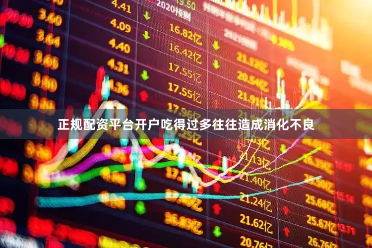 正规配资平台开户吃得过多往往造成消化不良
