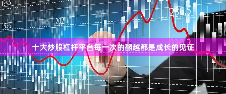 十大炒股杠杆平台每一次的翻越都是成长的见证