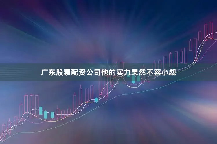 广东股票配资公司他的实力果然不容小觑