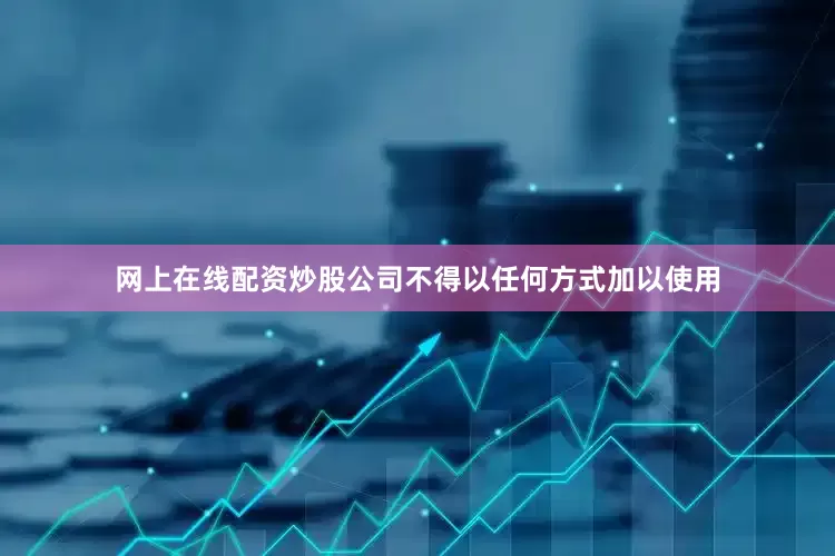 网上在线配资炒股公司不得以任何方式加以使用