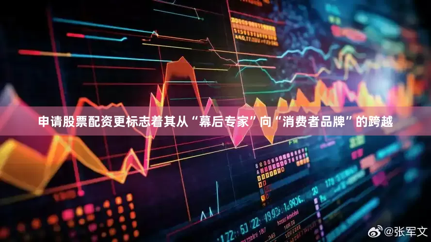 申请股票配资更标志着其从“幕后专家”向“消费者品牌”的跨越