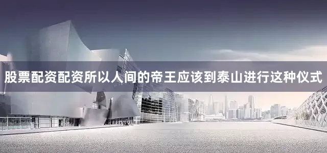 股票配资配资所以人间的帝王应该到泰山进行这种仪式