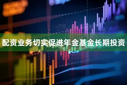 配资业务切实促进年金基金长期投资