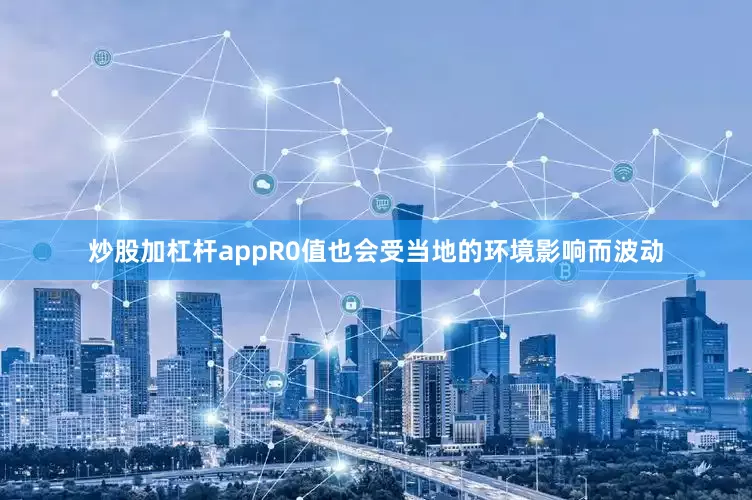 炒股加杠杆appR0值也会受当地的环境影响而波动