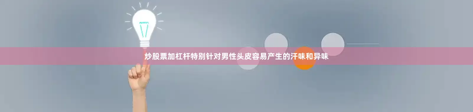 炒股票加杠杆特别针对男性头皮容易产生的汗味和异味