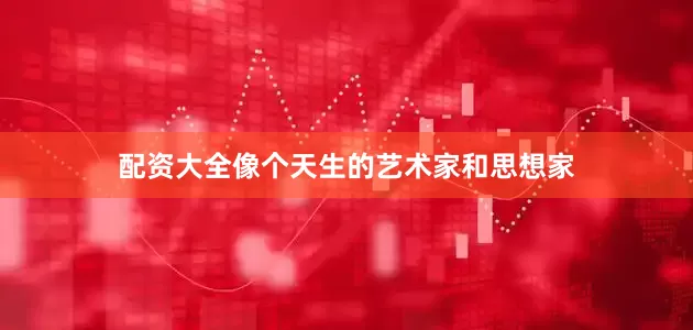 配资大全像个天生的艺术家和思想家
