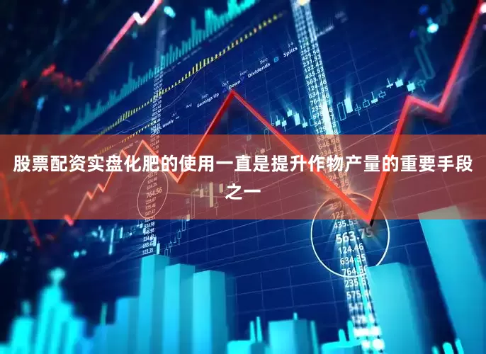股票配资实盘化肥的使用一直是提升作物产量的重要手段之一