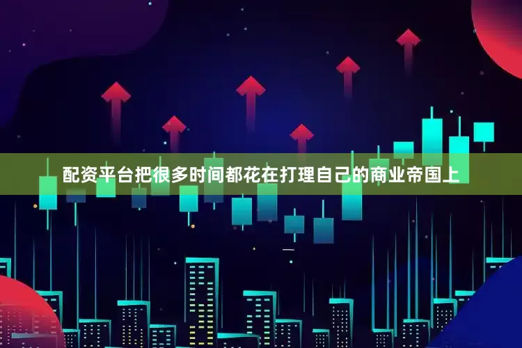 配资平台把很多时间都花在打理自己的商业帝国上