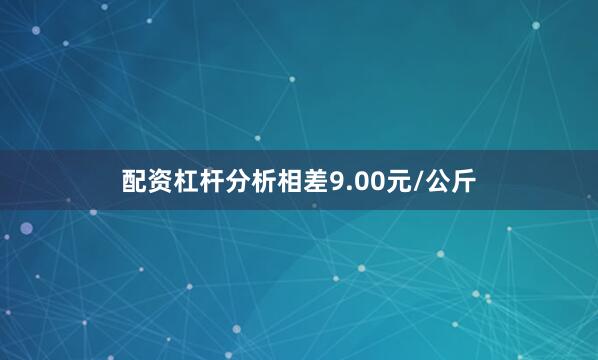 配资杠杆分析相差9.00元/公斤