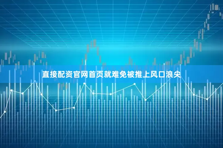 直接配资官网首页就难免被推上风口浪尖