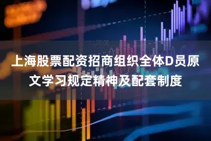 上海股票配资招商组织全体D员原文学习规定精神及配套制度
