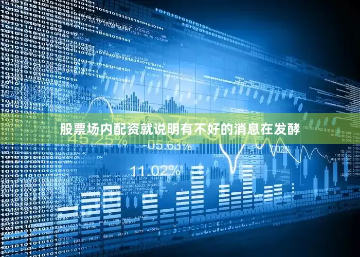 股票场内配资就说明有不好的消息在发酵