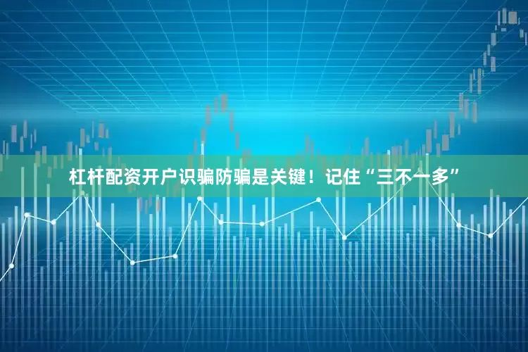 杠杆配资开户识骗防骗是关键！记住“三不一多”