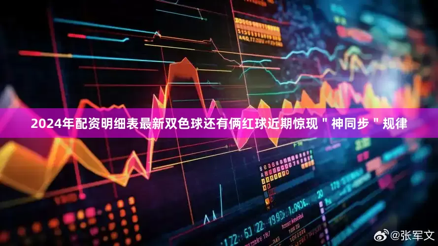 2024年配资明细表最新双色球还有俩红球近期惊现＂神同步＂规律
