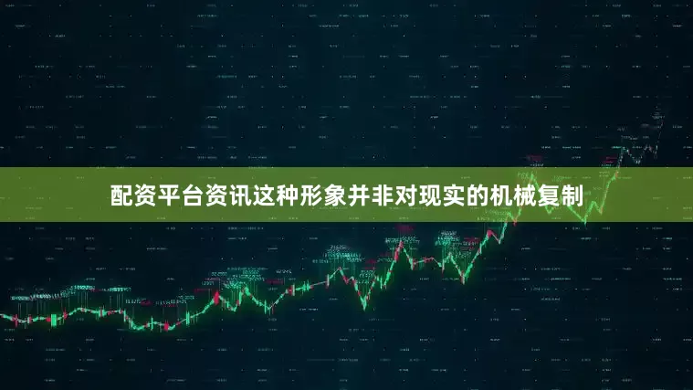 配资平台资讯这种形象并非对现实的机械复制