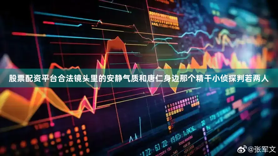 股票配资平台合法镜头里的安静气质和唐仁身边那个精干小侦探判若两人
