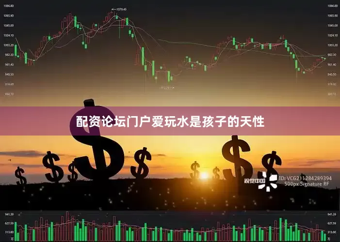 配资论坛门户　　爱玩水是孩子的天性