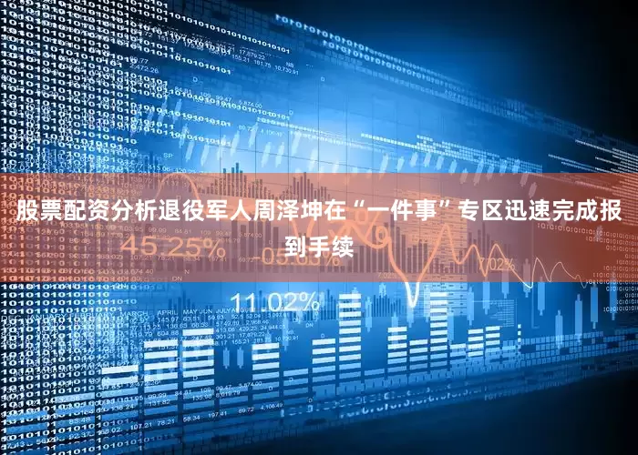 股票配资分析退役军人周泽坤在“一件事”专区迅速完成报到手续