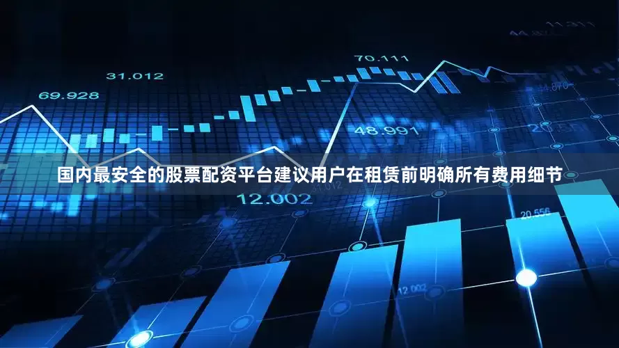 国内最安全的股票配资平台建议用户在租赁前明确所有费用细节