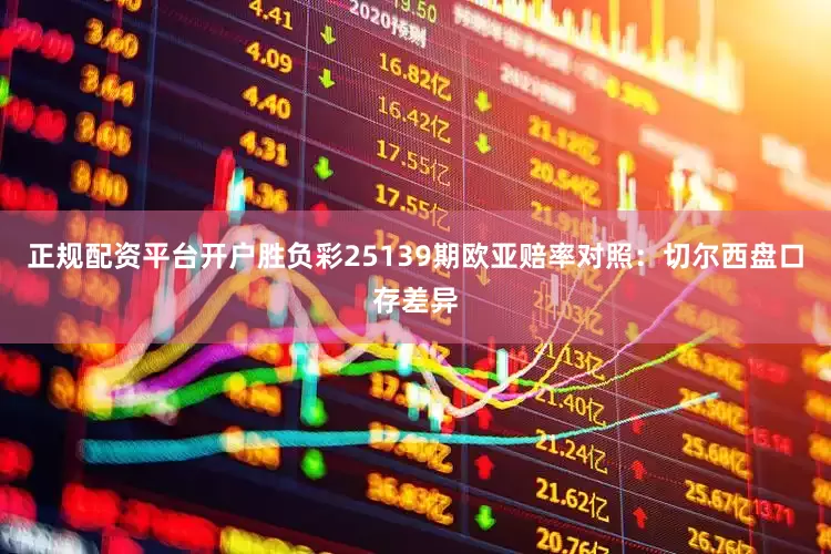 正规配资平台开户胜负彩25139期欧亚赔率对照：切尔西盘口存差异
