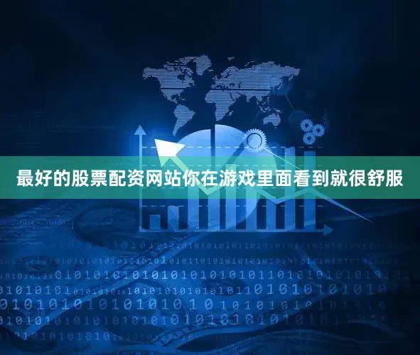 最好的股票配资网站你在游戏里面看到就很舒服