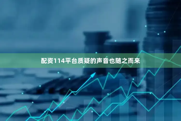 配资114平台质疑的声音也随之而来